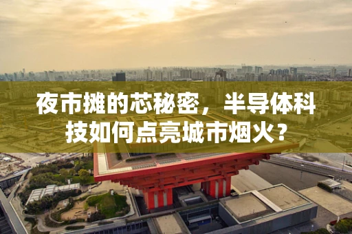 夜市摊的芯秘密，半导体科技如何点亮城市烟火？