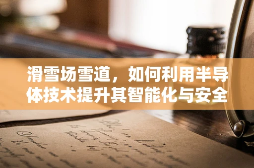滑雪场雪道，如何利用半导体技术提升其智能化与安全性？