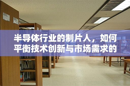 半导体行业的制片人，如何平衡技术创新与市场需求的微妙关系？