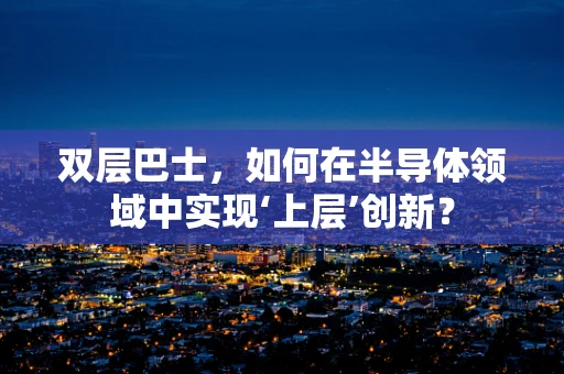 双层巴士，如何在半导体领域中实现‘上层’创新？