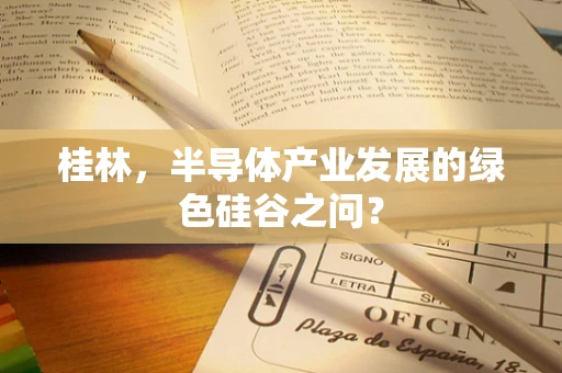 桂林，半导体产业发展的绿色硅谷之问？