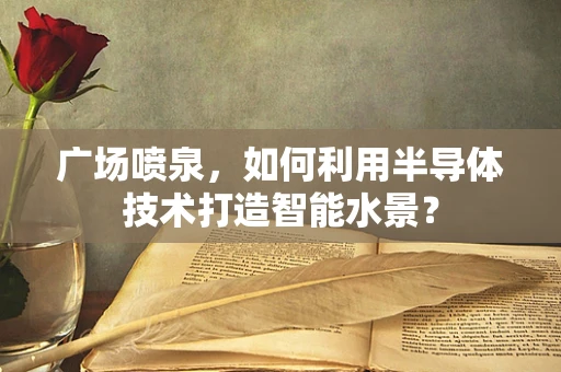 广场喷泉，如何利用半导体技术打造智能水景？