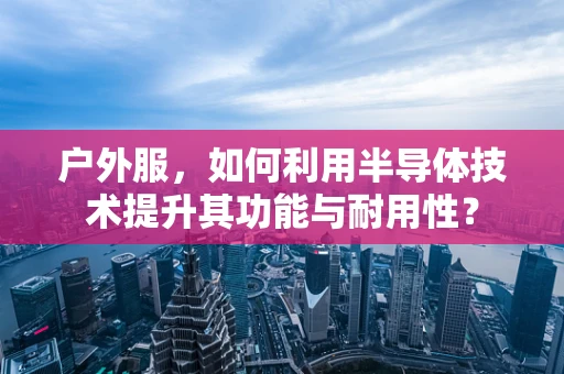 户外服，如何利用半导体技术提升其功能与耐用性？
