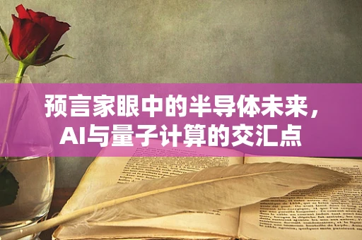 预言家眼中的半导体未来，AI与量子计算的交汇点