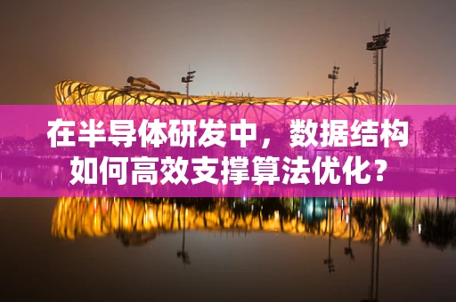 在半导体研发中，数据结构如何高效支撑算法优化？