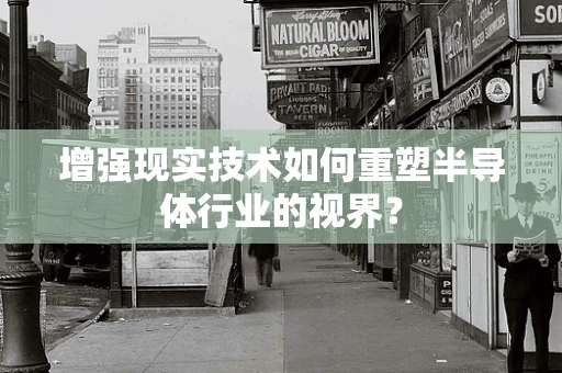 增强现实技术如何重塑半导体行业的视界？