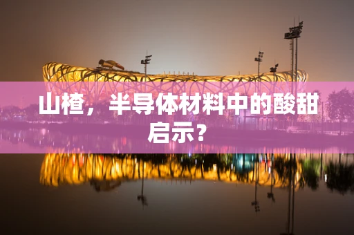 山楂，半导体材料中的酸甜启示？