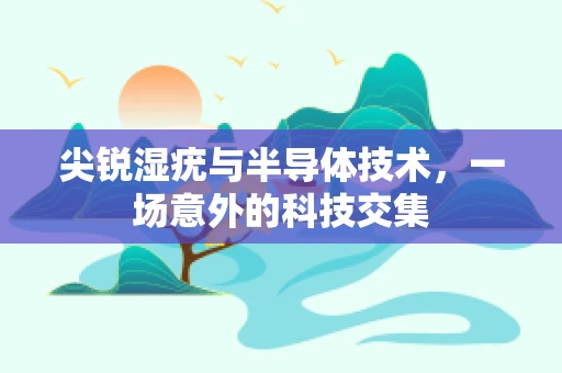 尖锐湿疣与半导体技术，一场意外的科技交集