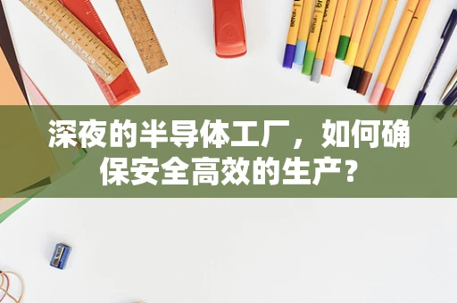 深夜的半导体工厂，如何确保安全高效的生产？