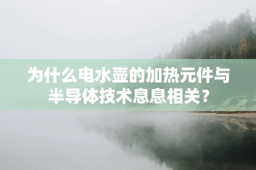 为什么电水壶的加热元件与半导体技术息息相关？