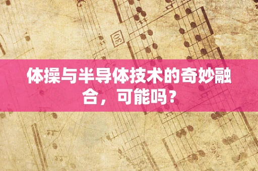 体操与半导体技术的奇妙融合，可能吗？