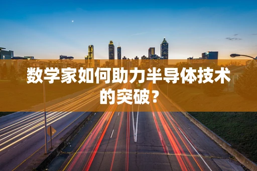 数学家如何助力半导体技术的突破？
