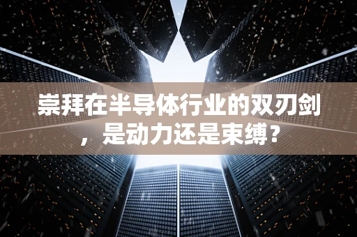 崇拜在半导体行业的双刃剑，是动力还是束缚？