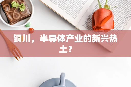 铜川，半导体产业的新兴热土？