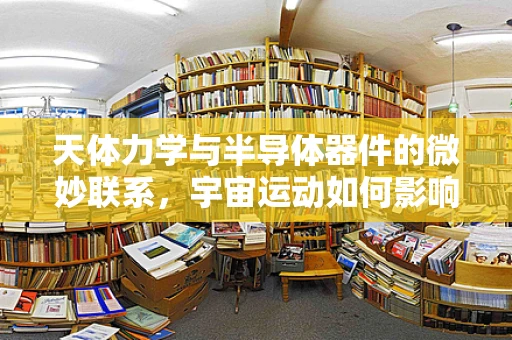 天体力学与半导体器件的微妙联系，宇宙运动如何影响电子流动？