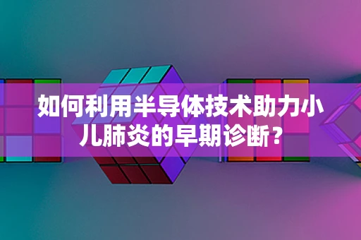 如何利用半导体技术助力小儿肺炎的早期诊断？