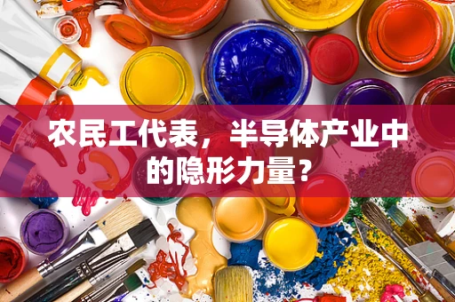 农民工代表，半导体产业中的隐形力量？