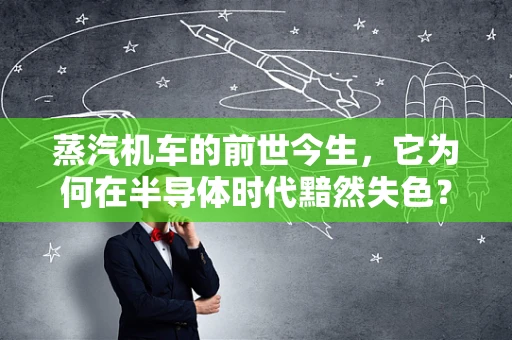 蒸汽机车的前世今生，它为何在半导体时代黯然失色？