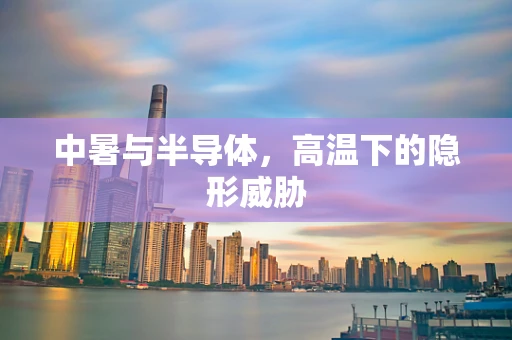 中暑与半导体，高温下的隐形威胁