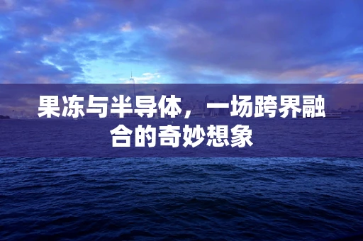 果冻与半导体，一场跨界融合的奇妙想象