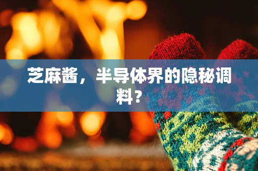 芝麻酱，半导体界的隐秘调料？