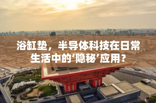 浴缸垫，半导体科技在日常生活中的‘隐秘’应用？