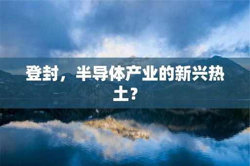 登封，半导体产业的新兴热土？