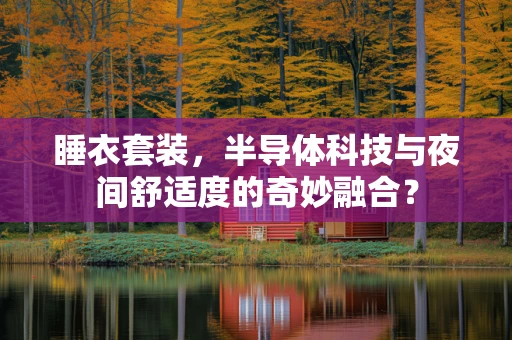 睡衣套装，半导体科技与夜间舒适度的奇妙融合？