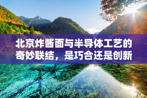 北京炸酱面与半导体工艺的奇妙联结，是巧合还是创新灵感？