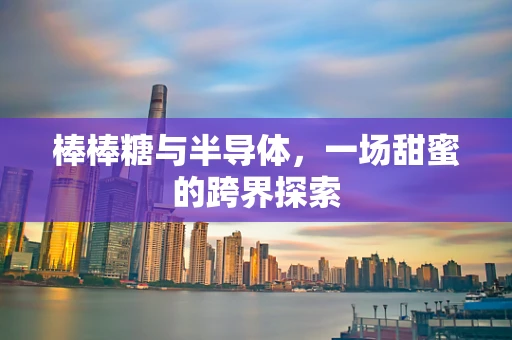 棒棒糖与半导体，一场甜蜜的跨界探索