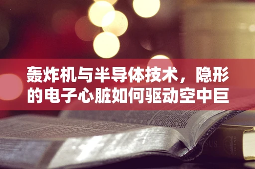 轰炸机与半导体技术，隐形的电子心脏如何驱动空中巨兽？