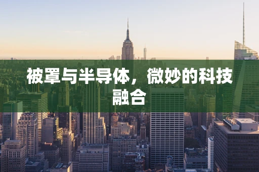 被罩与半导体，微妙的科技融合