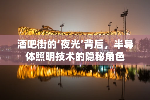 酒吧街的‘夜光’背后，半导体照明技术的隐秘角色