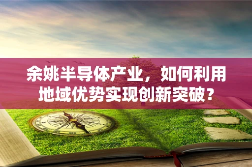 余姚半导体产业，如何利用地域优势实现创新突破？