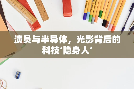 演员与半导体，光影背后的科技‘隐身人’