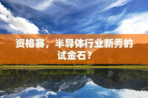 资格赛，半导体行业新秀的试金石？