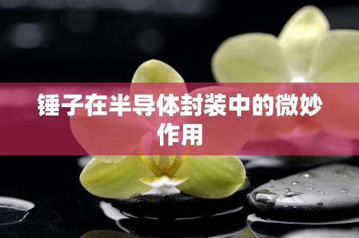 锤子在半导体封装中的微妙作用