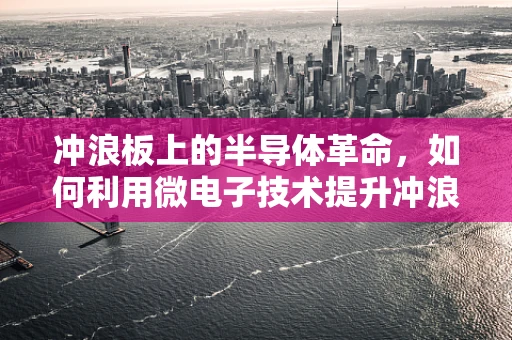 冲浪板上的半导体革命，如何利用微电子技术提升冲浪体验？