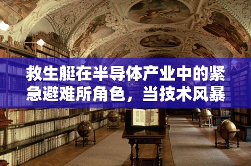救生艇在半导体产业中的紧急避难所角色，当技术风暴来袭时，我们如何安全航行？