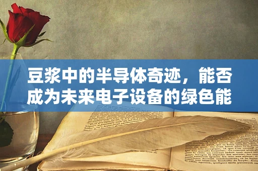 豆浆中的半导体奇迹，能否成为未来电子设备的绿色能源？