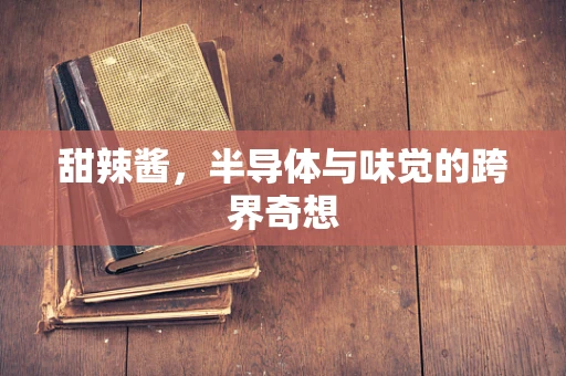 甜辣酱，半导体与味觉的跨界奇想