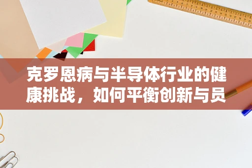克罗恩病与半导体行业的健康挑战，如何平衡创新与员工福祉？