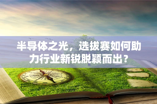 半导体之光，选拔赛如何助力行业新锐脱颖而出？