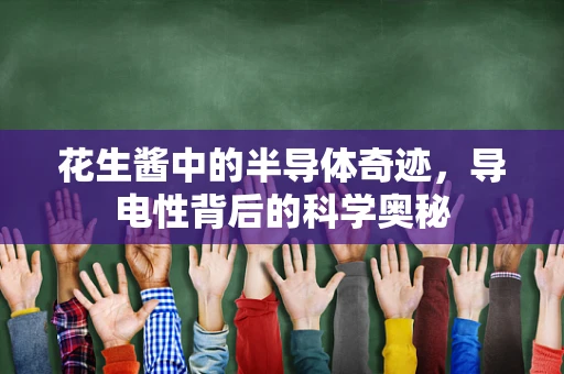 花生酱中的半导体奇迹，导电性背后的科学奥秘