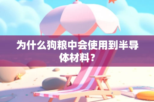 为什么狗粮中会使用到半导体材料？