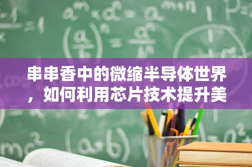 串串香中的微缩半导体世界，如何利用芯片技术提升美食体验？