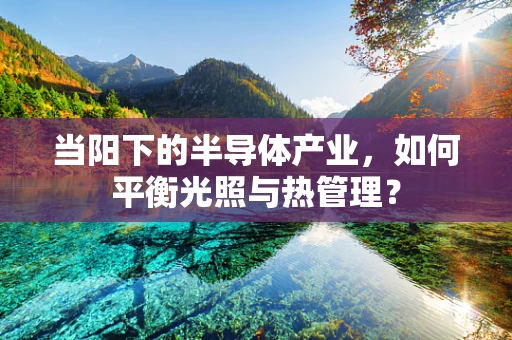 当阳下的半导体产业，如何平衡光照与热管理？