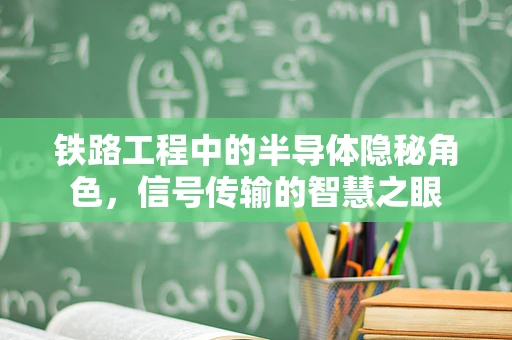 铁路工程中的半导体隐秘角色，信号传输的智慧之眼