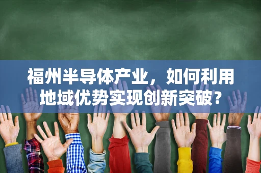 福州半导体产业，如何利用地域优势实现创新突破？