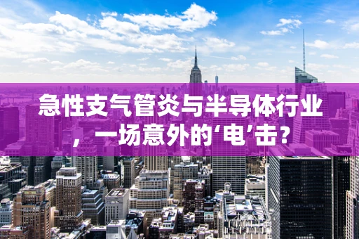 急性支气管炎与半导体行业，一场意外的‘电’击？